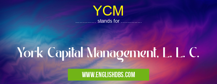 YCM means York Capital Management, L. L. C. YCM