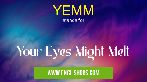 YEMM means Your Eyes Might Melt YEMM