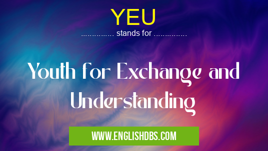YEU means Youth for Exchange and Understanding YEU