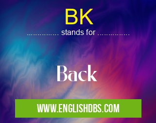 BK means Back BK