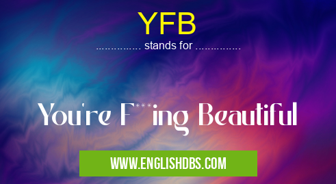 YFB means You're F***ing Beautiful YFB