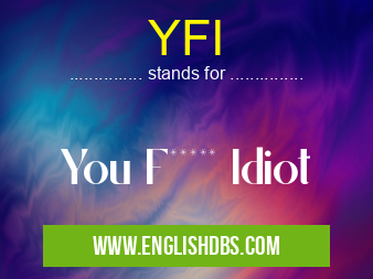 YFI means You F***** Idiot YFI