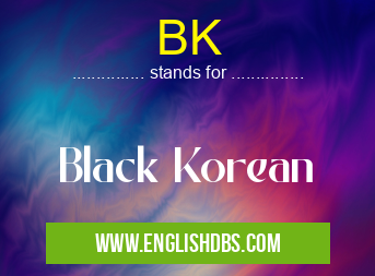 BK means Black Korean BK