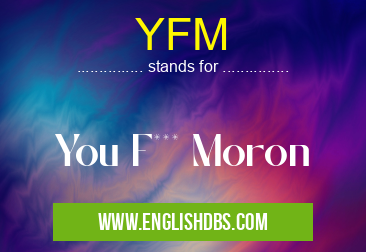 YFM means You F*** Moron YFM
