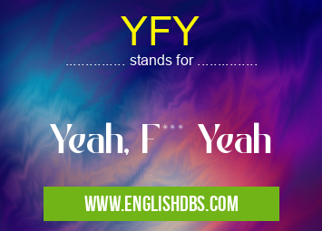 YFY means Yeah, F*** Yeah YFY