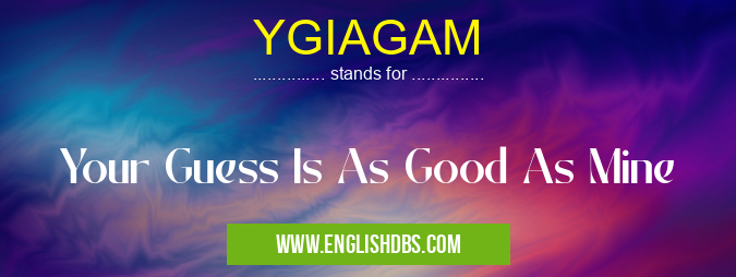 YGIAGAM means Your Guess Is As Good As Mine YGIAGAM