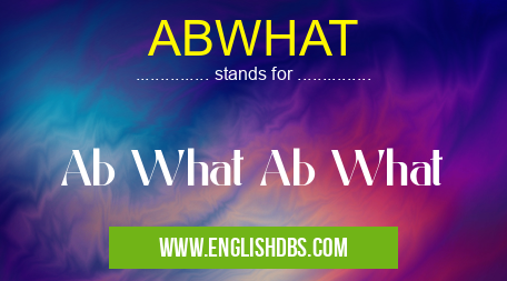 ABWHAT means Ab What Ab What ABWHAT