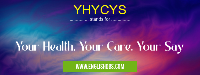 YHYCYS means Your Health, Your Care, Your Say YHYCYS