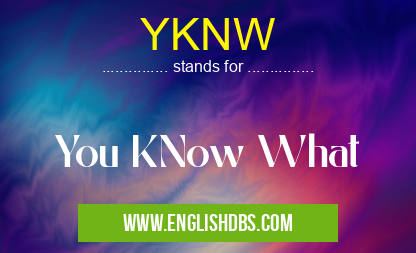 YKNW means You KNow What YKNW