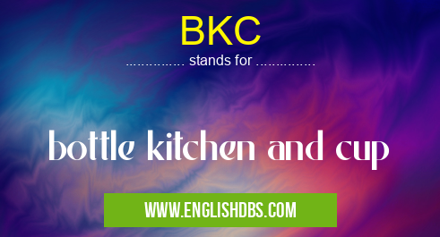 BKC means bottle kitchen and cup BKC
