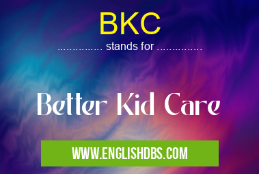 BKC means Better Kid Care BKC