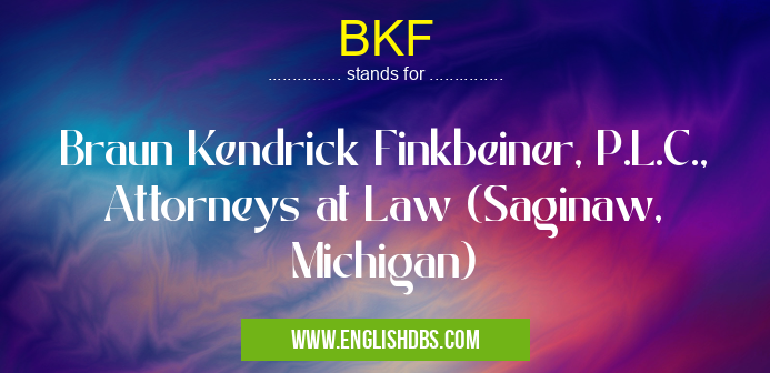 BKF means Braun Kendrick Finkbeiner, P.L.C., Attorneys at Law (Saginaw, Michigan) BKF