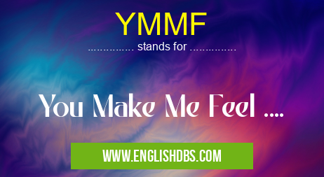 YMMF means You Make Me Feel .... YMMF