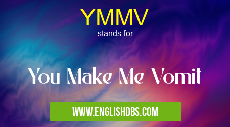 YMMV means You Make Me Vomit YMMV