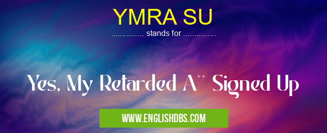 YMRA SU means Yes, My Retarded A** Signed Up YMRA SU