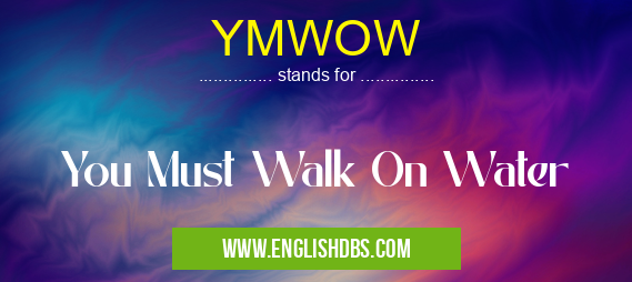 YMWOW means You Must Walk On Water YMWOW