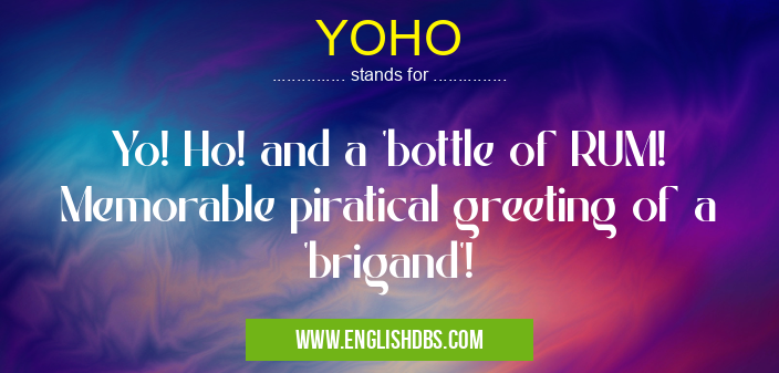 YOHO means Yo! Ho! and a 'bottle of RUM! Memorable piratical greeting of a 'brigand'! YOHO