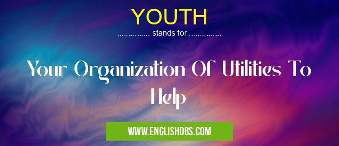 YOUTH means Your Organization Of Utilities To Help YOUTH