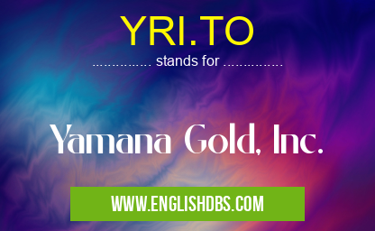 YRI.TO means Yamana Gold, Inc. YRI.TO