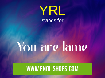 YRL means You are lame YRL