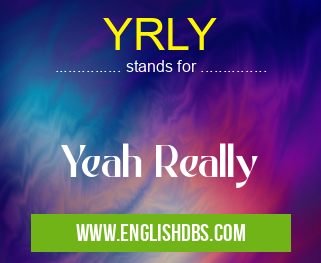 YRLY means Yeah Really YRLY