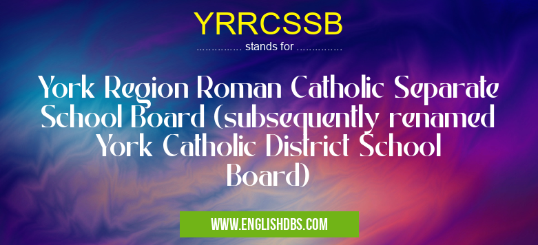 YRRCSSB means York Region Roman Catholic Separate School Board (subsequently renamed York Catholic District School Board) YRRCSSB