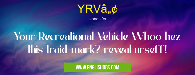 YRVâ„¢ means Your Recreational Vehicle Whoo hez this traid-mark? reveal urseff! YRVâ„¢