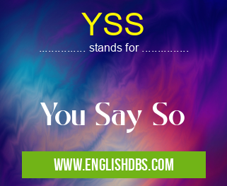 YSS means You Say So YSS