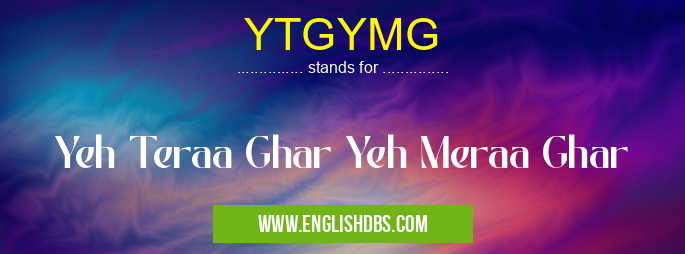 YTGYMG means Yeh Teraa Ghar Yeh Meraa Ghar YTGYMG