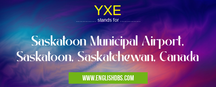 YXE means Saskatoon Municipal Airport, Saskatoon, Saskatchewan, Canada YXE