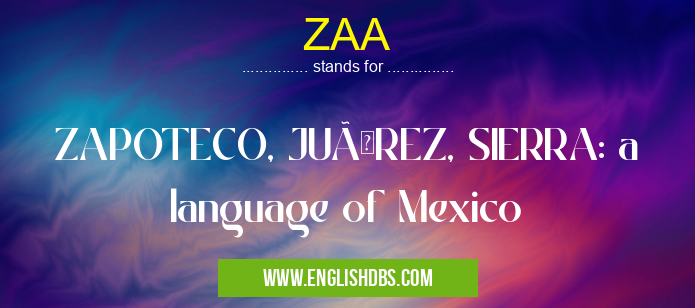ZAA means ZAPOTECO, JUÃREZ, SIERRA: a language of Mexico ZAA