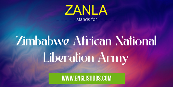 ZANLA means Zimbabwe African National Liberation Army ZANLA