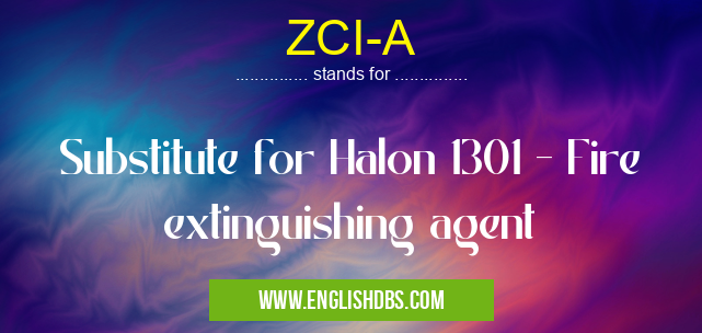 ZCI-A means Substitute for Halon 1301 - Fire extinguishing agent ZCI-A