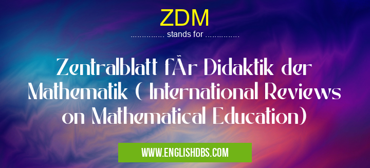 ZDM means Zentralblatt für Didaktik der Mathematik ( International Reviews on Mathematical Education) ZDM