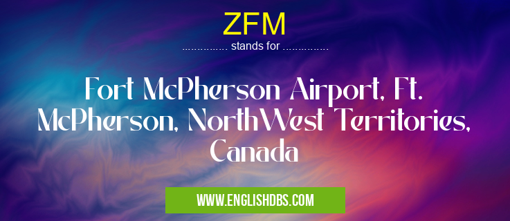 ZFM means Fort McPherson Airport, Ft. McPherson, NorthWest Territories, Canada ZFM