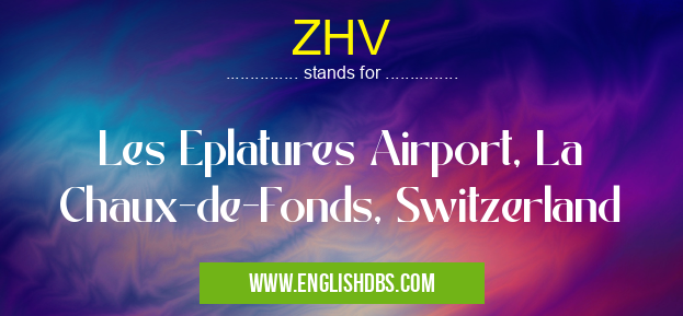 ZHV means Les Eplatures Airport, La Chaux-de-Fonds, Switzerland ZHV