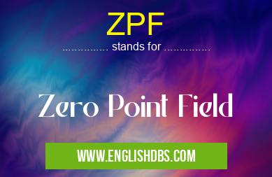 ZPF means Zero Point Field ZPF