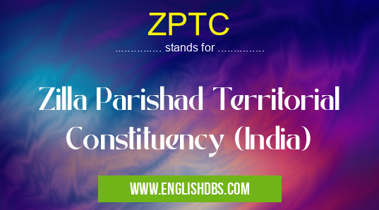ZPTC means Zilla Parishad Territorial Constituency (India) ZPTC