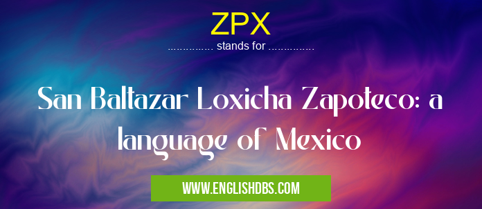 ZPX means San Baltazar Loxicha Zapoteco: a language of Mexico ZPX