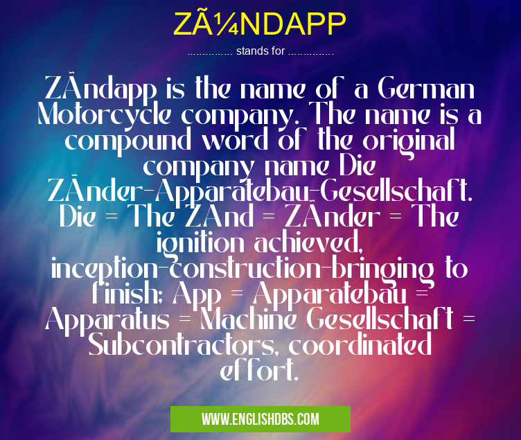ZüNDAPP means Zündapp is the name of a German Motorcycle company. The name is a compound word of the original company name Die Zünder-Apparatebau-Gesellschaft. Die = The Zünd = Zünder = The ignition achieved, inception-construction-bringing to finish; App = Apparatebau = Apparatus = Machine Gesellschaft = Subcontractors, coordinated effort. ZüNDAPP