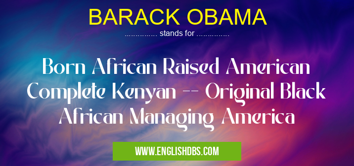 BARACK OBAMA means Born African Raised American Complete Kenyan -- Original Black African Managing America BARACK OBAMA