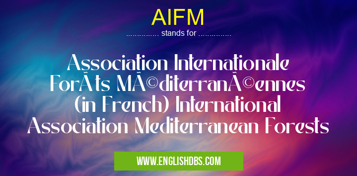 AIFM means Association Internationale Forêts Méditerranéennes (in French) International Association Mediterranean Forests AIFM