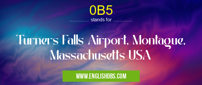 0B5 means Turners Falls Airport, Montague, Massachusetts USA 0B5