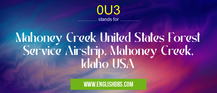 0U3 means Mahoney Creek United States Forest Service Airstrip, Mahoney Creek, Idaho USA 0U3