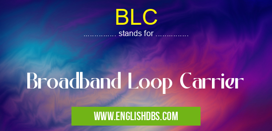 BLC means Broadband Loop Carrier BLC