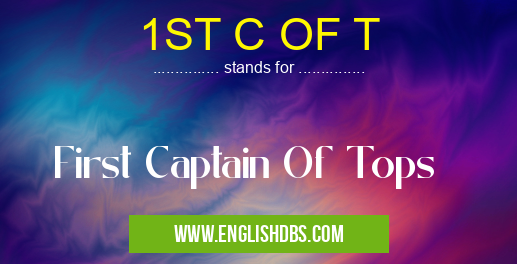 1ST C OF T means First Captain Of Tops 1ST C OF T
