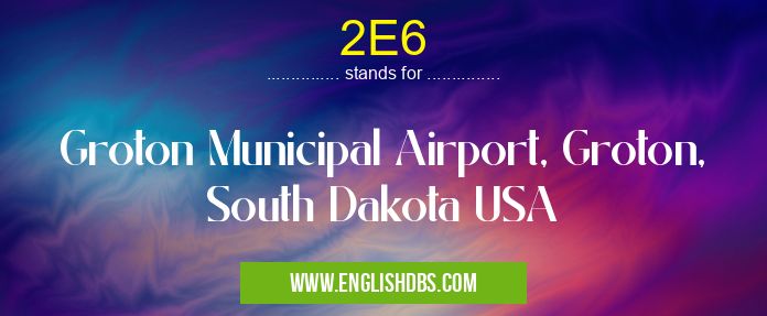 2E6 means Groton Municipal Airport, Groton, South Dakota USA 2E6