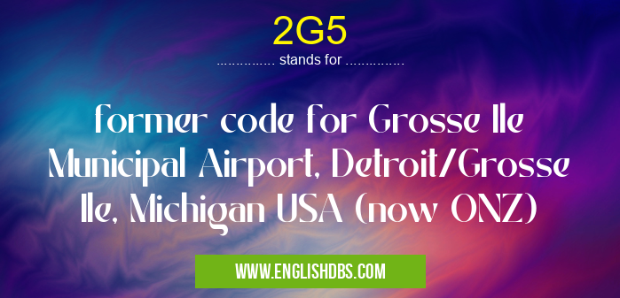 2G5 means former code for Grosse Ile Municipal Airport, Detroit/Grosse Ile, Michigan USA (now ONZ) 2G5