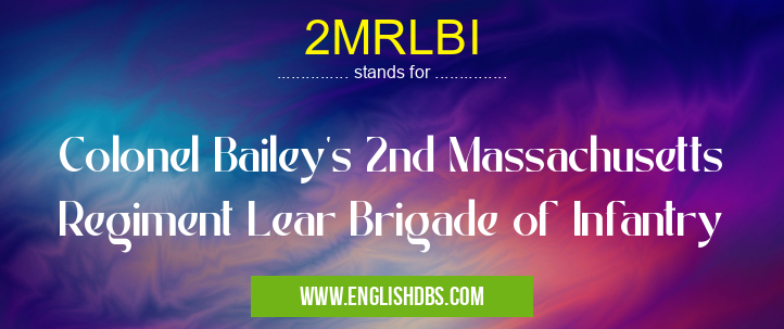 2MRLBI means Colonel Bailey's 2nd Massachusetts Regiment Lear Brigade of Infantry 2MRLBI