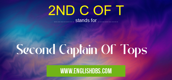 2ND C OF T means Second Captain Of Tops 2ND C OF T